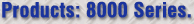 Products: 8000 Series.